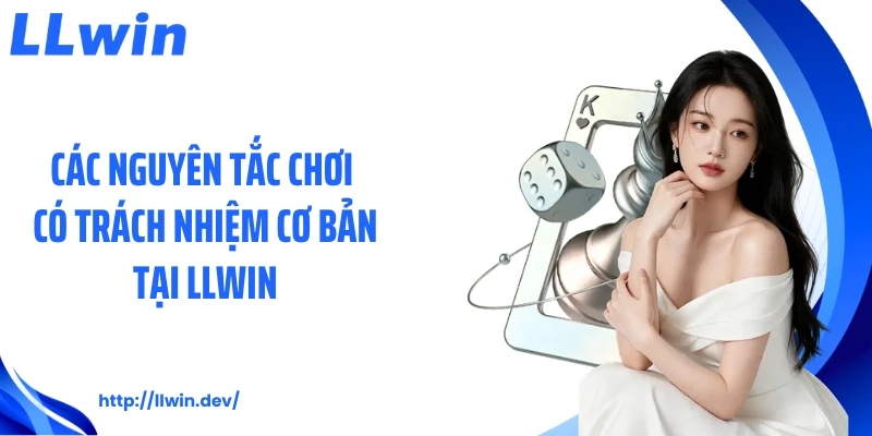 Các nguyên tắc chơi có trách nhiệm cơ bản tại LLWIN