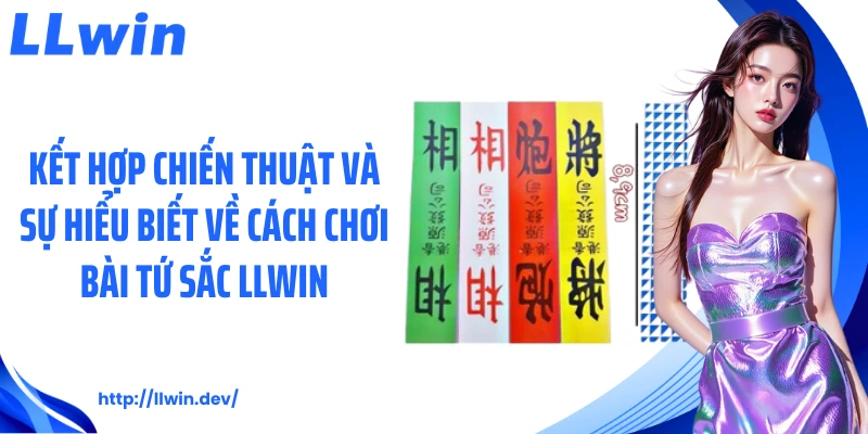 Kết hợp chiến thuật và sự hiểu biết về cách chơi bài tứ sắc LLWIN