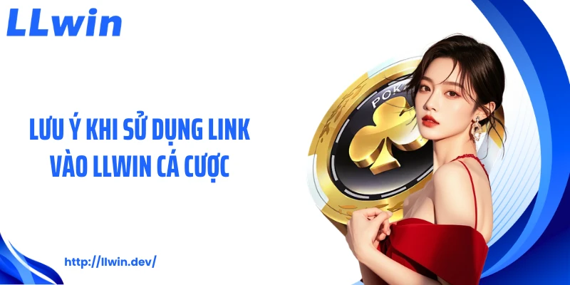 Lưu ý khi sử dụng link vào LLWIN cá cược