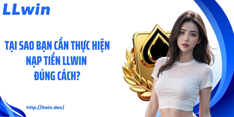 Tại sao bạn cần thực hiện nạp tiền LLWIN đúng cách?
