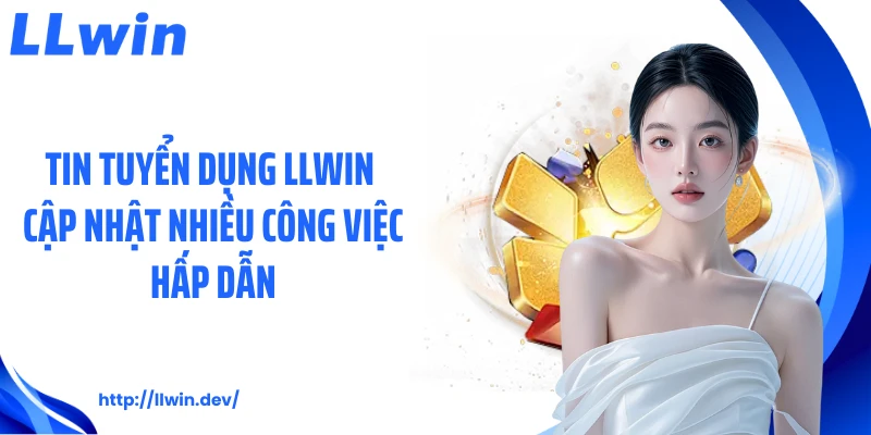 Tin tuyển dụng LLWIN cập nhật nhiều công việc hấp dẫn